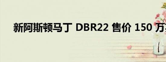 新阿斯顿马丁 DBR22 售价 150 万英镑