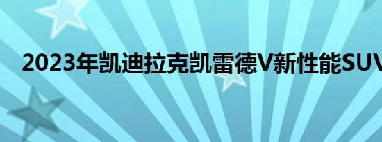 2023年凯迪拉克凯雷德V新性能SUV揭晓