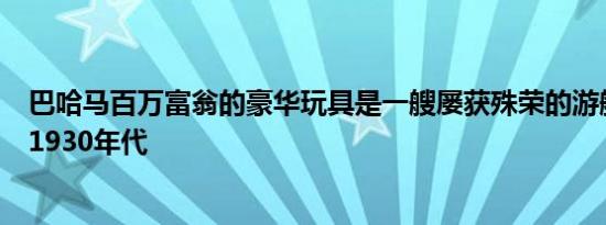 巴哈马百万富翁的豪华玩具是一艘屡获殊荣的游艇灵感来自1930年代