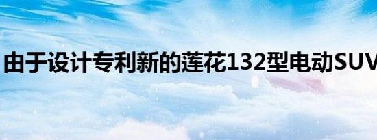 由于设计专利新的莲花132型电动SUV被发现