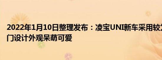 2022年1月10日整理发布：凌宝UNI新车采用较为方正的两门设计外观呆萌可爱