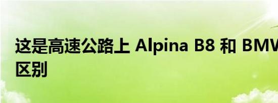 这是高速公路上 Alpina B8 和 BMW M8 的区别