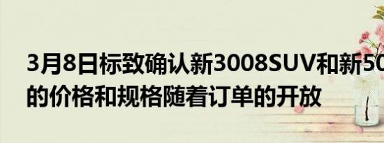 3月8日标致确认新3008SUV和新5008SUV的价格和规格随着订单的开放