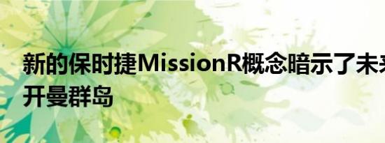 新的保时捷MissionR概念暗示了未来的电动开曼群岛