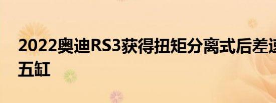 2022奥迪RS3获得扭矩分离式后差速器涡轮五缸