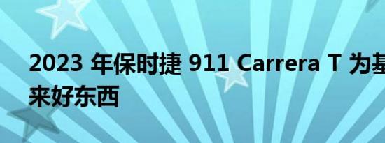 2023 年保时捷 911 Carrera T 为基础车带来好东西