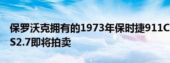 保罗沃克拥有的1973年保时捷911CarreraRS2.7即将拍卖