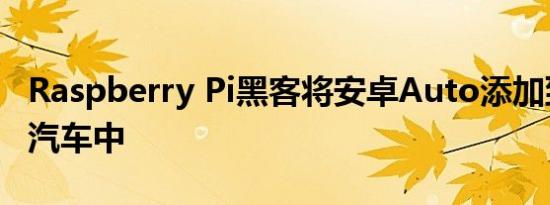 Raspberry Pi黑客将安卓Auto添加到特斯拉汽车中