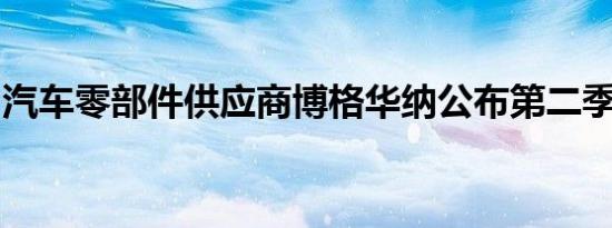 汽车零部件供应商博格华纳公布第二季度财报