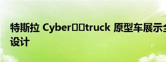 特斯拉 Cyber​​truck 原型车展示全新内饰设计