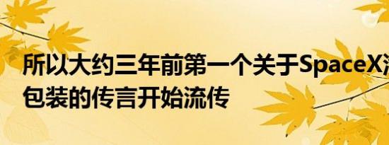 所以大约三年前第一个关于SpaceX汽车潜在包装的传言开始流传