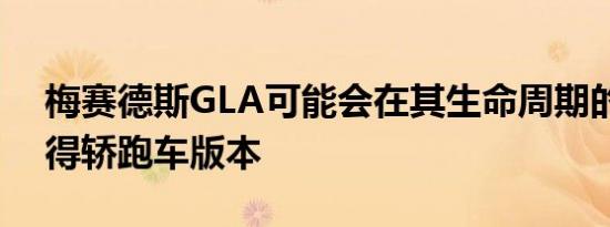 梅赛德斯GLA可能会在其生命周期的后期获得轿跑车版本