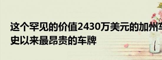 这个罕见的价值2430万美元的加州车牌是有史以来最昂贵的车牌