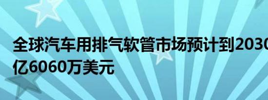 全球汽车用排气软管市场预计到2030年达到7亿6060万美元