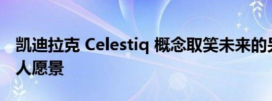 凯迪拉克 Celestiq 概念取笑未来的另一个惊人愿景