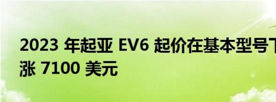 2023 年起亚 EV6 起价在基本型号下降后上涨 7100 美元