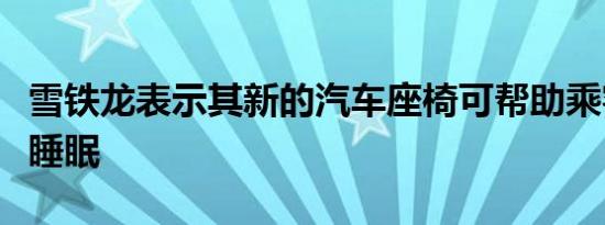 雪铁龙表示其新的汽车座椅可帮助乘客更好地睡眠