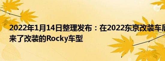 2022年1月14日整理发布：在2022东京改装车展上大发带来了改装的Rocky车型