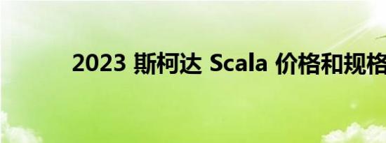 2023 斯柯达 Scala 价格和规格