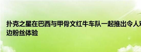 扑克之星在巴西与甲骨文红牛车队一起推出令人难忘的赛道边粉丝体验