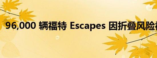 96,000 辆福特 Escapes 因折叠风险被召回