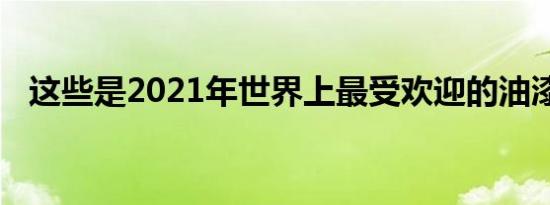 这些是2021年世界上最受欢迎的油漆颜色