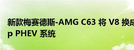 新款梅赛德斯-AMG C63 将 V8 换成 670bhp PHEV 系统