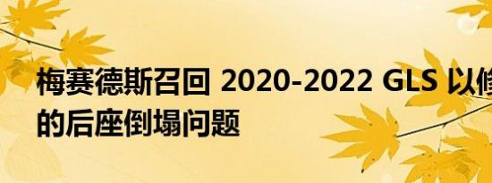 梅赛德斯召回 2020-2022 GLS 以修复潜在的后座倒塌问题