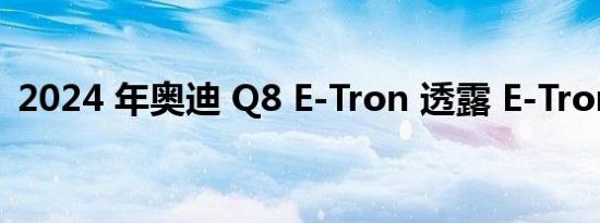 2024 年奥迪 Q8 E-Tron 透露 E-Tron 更新