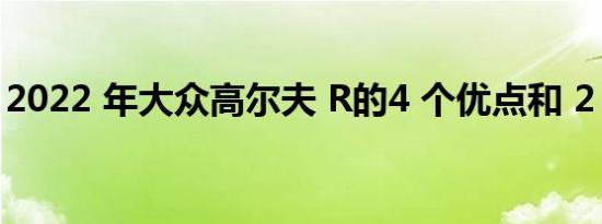 2022 年大众高尔夫 R的4 个优点和 2 个缺点