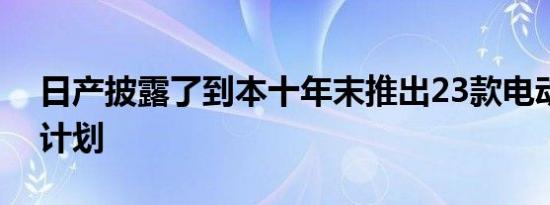 日产披露了到本十年末推出23款电动车型的计划