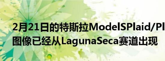 2月21日的特斯拉ModelSPlaid/Plaid的新图像已经从LagunaSeca赛道出现