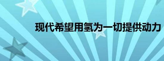 现代希望用氢为一切提供动力