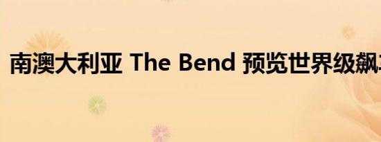 南澳大利亚 The Bend 预览世界级飙车设施