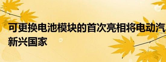 可更换电池模块的首次亮相将电动汽车扩展到新兴国家