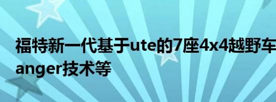 福特新一代基于ute的7座4x4越野车继承了Ranger技术等