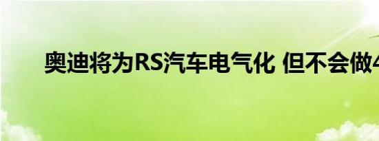 奥迪将为RS汽车电气化 但不会做4缸