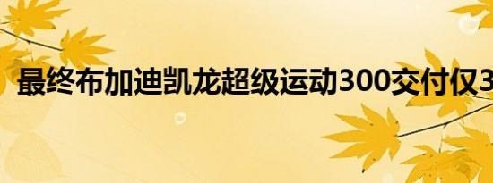 最终布加迪凯龙超级运动300交付仅30制造