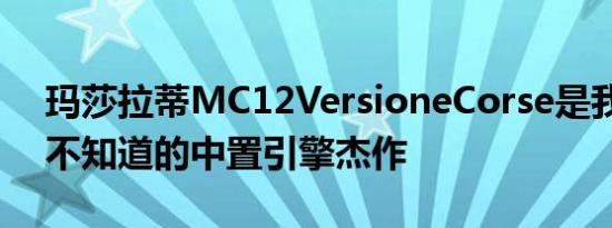 玛莎拉蒂MC12VersioneCorse是我们几乎不知道的中置引擎杰作