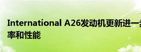 International A26发动机更新进一步提高效率和性能