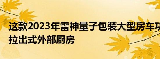 这款2023年雷神量子包装大型房车功能 具有拉出式外部厨房