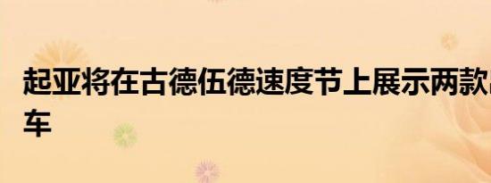 起亚将在古德伍德速度节上展示两款出色的汽车