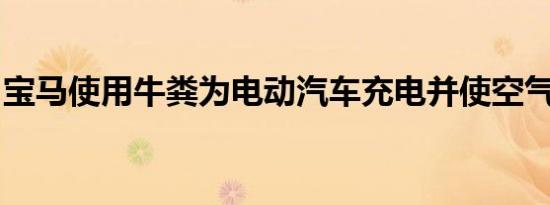 宝马使用牛粪为电动汽车充电并使空气更清洁