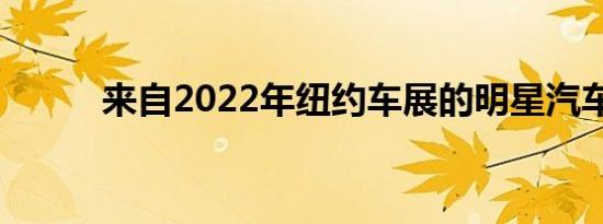 来自2022年纽约车展的明星汽车