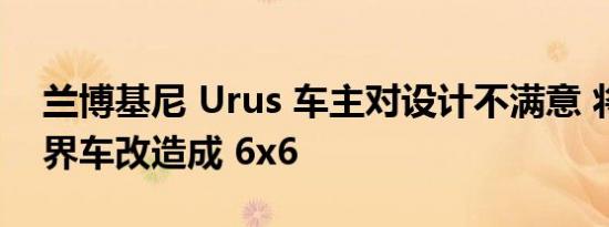 兰博基尼 Urus 车主对设计不满意 将超级跨界车改造成 6x6