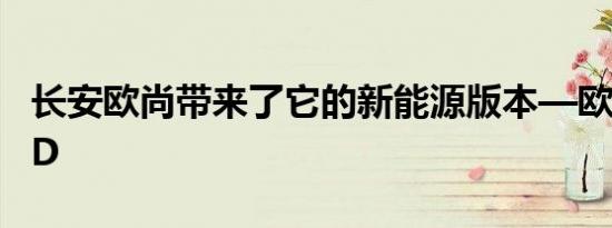 长安欧尚带来了它的新能源版本—欧尚Z6 iDD