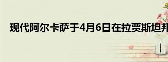 现代阿尔卡萨于4月6日在拉贾斯坦邦展示