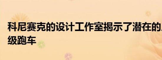 科尼赛克的设计工作室揭示了潜在的入门级超级跑车