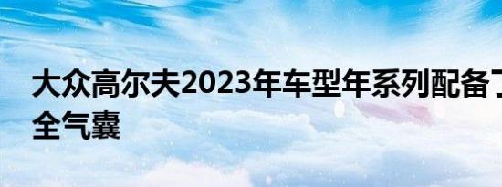 大众高尔夫2023年车型年系列配备了中央安全气囊