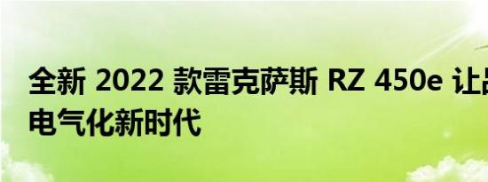 全新 2022 款雷克萨斯 RZ 450e 让品牌进入电气化新时代